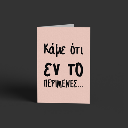 Κάμε ότι εν το περίμενες!