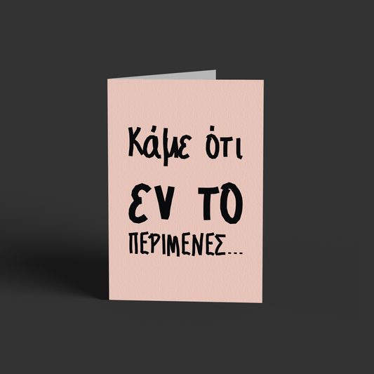 Κάμε ότι εν το περίμενες!